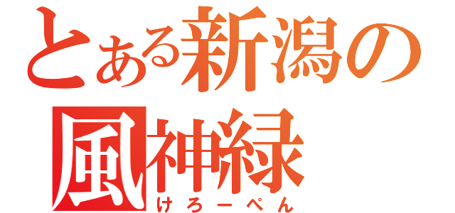 とある新潟の風神緑（けろーぺん）