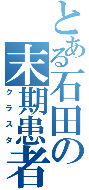 とある石田の末期患者（クラスタ）