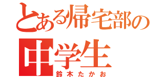 とある帰宅部の中学生（鈴木たかお）