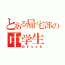 とある帰宅部の中学生（鈴木たかお）