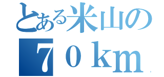 とある米山の７０ｋｍ（）