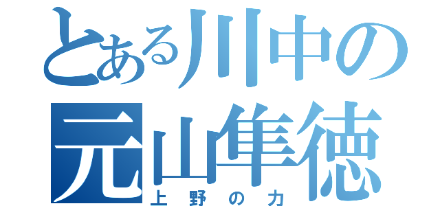 とある川中の元山隼徳（上野の力）