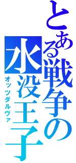 とある戦争の水没王子（オッツダルヴァ）