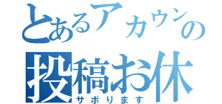 とあるアカウントの投稿お休み（サボります）