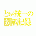 とある統一の対戦記録（ゲームパーティ）