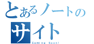 とあるノートのサイト（Ｃｏｍｉｎｇ Ｓｏｏｎ！）