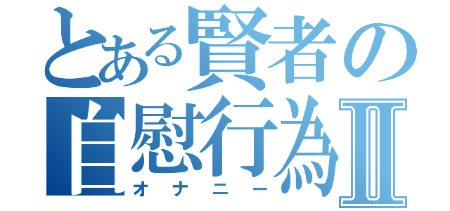 とある賢者の自慰行為Ⅱ（オナニー）