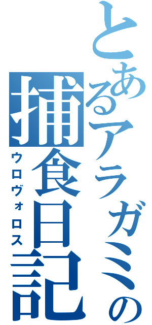 とあるアラガミの捕食日記（ウロヴォロス）