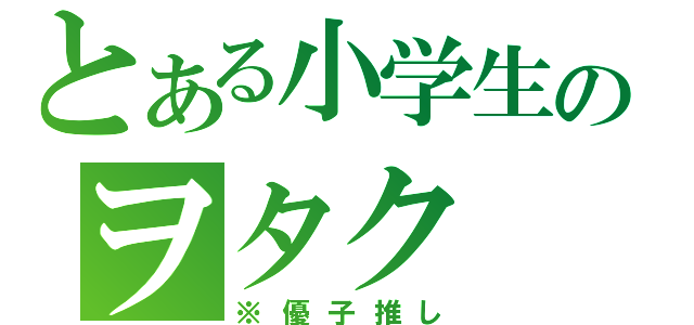 とある小学生のヲタク（※優子推し）