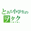 とある小学生のヲタク（※優子推し）