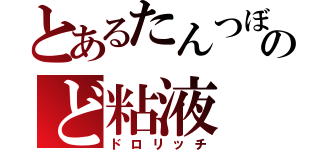 とあるたんつぼのど粘液（ドロリッチ）