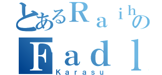 とあるＲａｉｈａｎのＦａｄｌｉ（Ｋａｒａｓｕ）