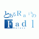 とあるＲａｉｈａｎのＦａｄｌｉ（Ｋａｒａｓｕ）