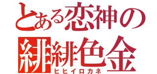 とある恋神の緋緋色金（ヒヒイロカネ）