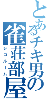 とあるチキ男の雀荘部屋Ⅱ（シコルーム）