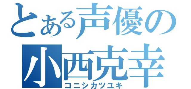 とある声優の小西克幸（コニシカツユキ）