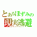 とあるほずみの現実逃避（ランナウェイ）