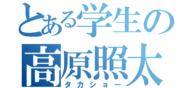 とある学生の高原照太郎（タカショー）