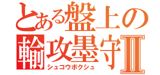 とある盤上の輸攻墨守Ⅱ（シュコウボクシュ）