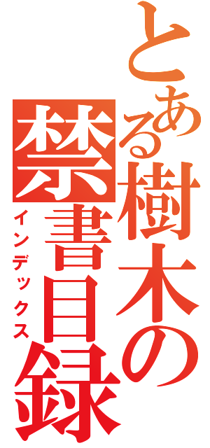 とある樹木の禁書目録（インデックス）