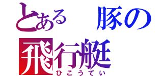 とある 豚の飛行艇（ひこうてい）