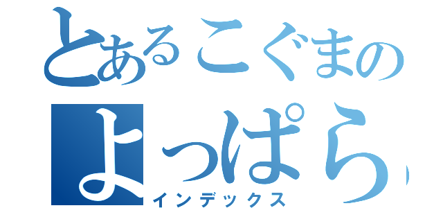 とあるこぐまのよっぱらい（インデックス）