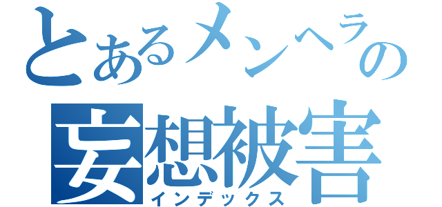 とあるメンヘラの妄想被害者（インデックス）