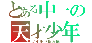 とある中一の天才少年（ワイルド杉浦様）