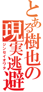 とある樹也の現実逃避（ジンセイオワタ）