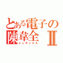 とある電子の陳韋全Ⅱ（インデックス）