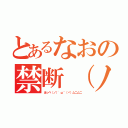 とあるなおの禁断（ノ）'ω｀（ヾ）（ほっぺ（ノ）'ω｀（ヾ）ムニムニ）