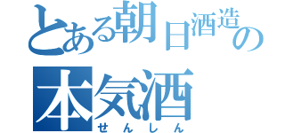 とある朝日酒造の本気酒（せんしん）