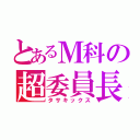 とあるＭ科の超委員長（タサキックス）