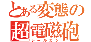 とある変態の超電磁砲（レールガン）