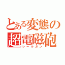 とある変態の超電磁砲（レールガン）