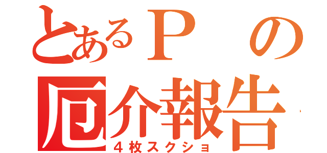 とあるＰの厄介報告（４枚スクショ）