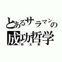 とあるサラマンの成功哲学（影太郎）