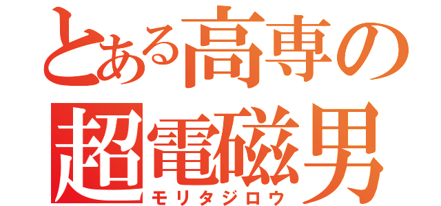 とある高専の超電磁男（モリタジロウ）