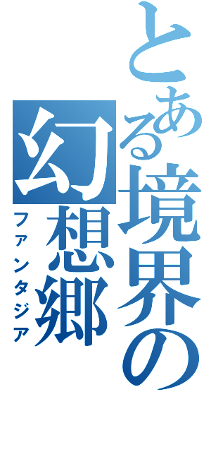 とある境界の幻想郷（ファンタジア）