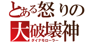 とある怒りの大破壊神（ダイナモローラー）