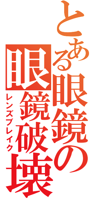 とある眼鏡の眼鏡破壊（レンズブレイク）