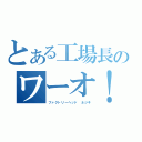 とある工場長のワーオ！（ファクトリーヘッド　ネジキ）