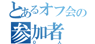 とあるオフ会の参加者（０人）