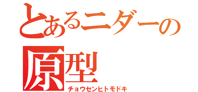 とあるニダーの原型（チョウセンヒトモドキ）