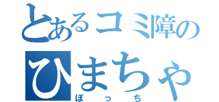 とあるコミ障のひまちゃ（ぼっち）