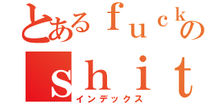 とあるｆｕｃｋのｓｈｉｔ（インデックス）