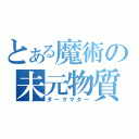 とある魔術の未元物質（ダークマター）