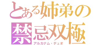 とある姉弟の禁忌双極（アルカナム・デュオ）