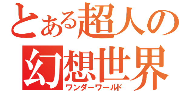 とある超人の幻想世界（ワンダーワールド）