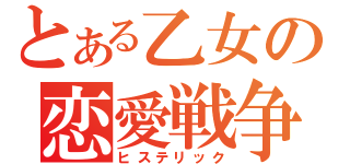 とある乙女の恋愛戦争（ヒステリック）